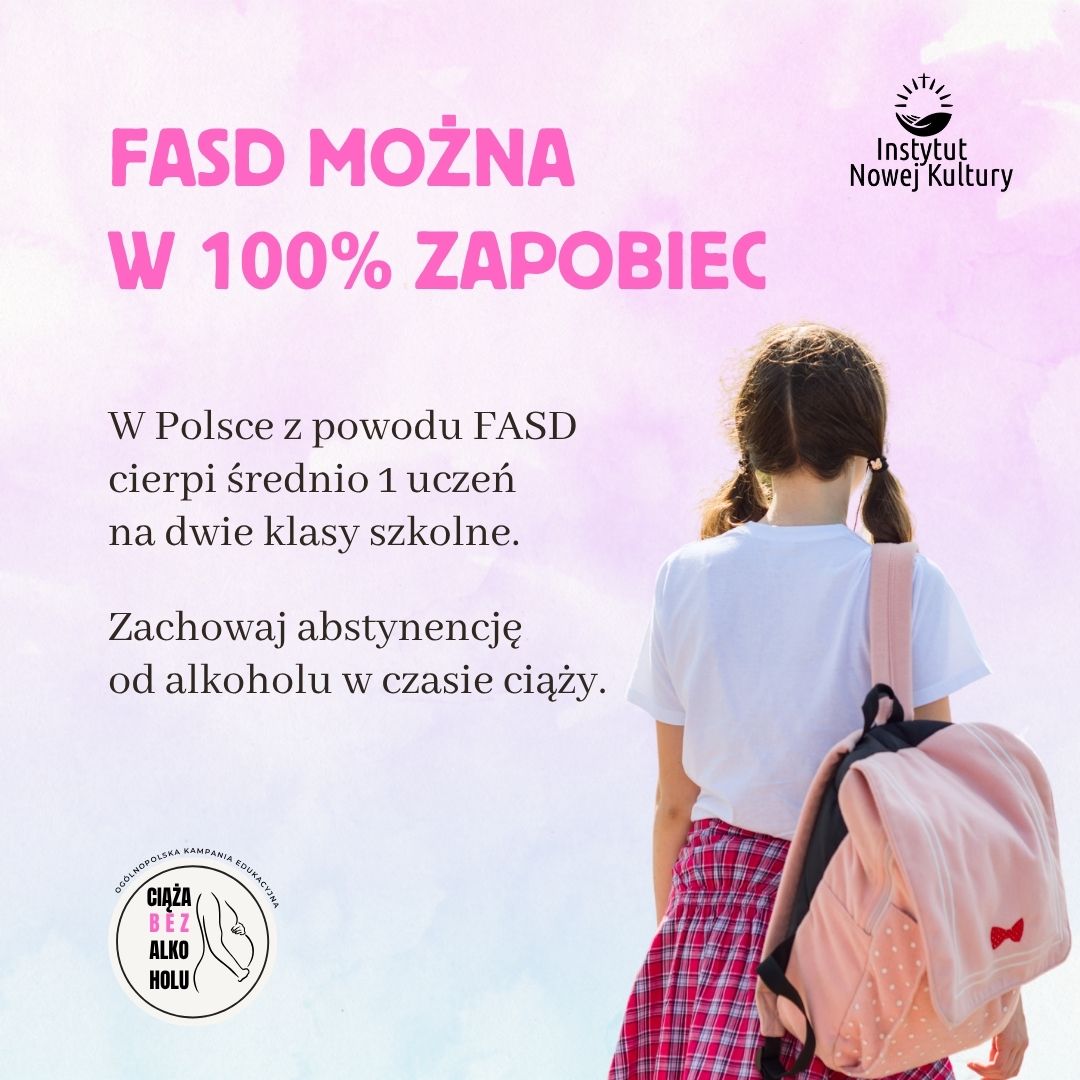 Plakat informacyjny dot. FASD, na którym znajduje się treść: FASD można w 100% zapobiec. W Polsce z powodu FASD cierpi średnio 1 uczeń na dwie klasy szkolne. Zachowaj abstynencję od alkoholu w czasie ciąży.